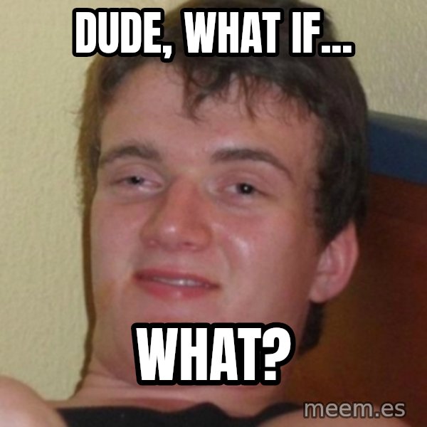 Stoner Guy meme: dude, what if... / what?