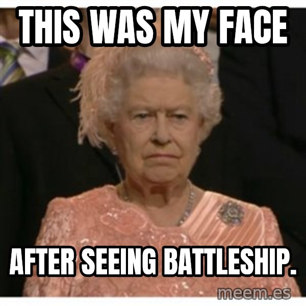 Unimpressed Queen meme: This was my face / After seeing Battleship.