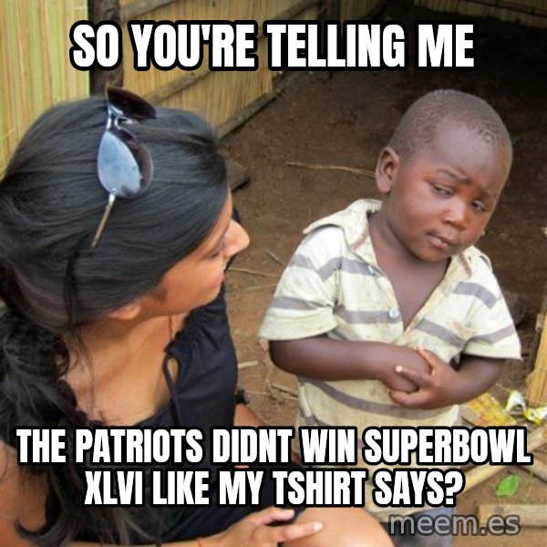 skeptical black kid meme: So you're telling me / The Patriots didnt win superbowl xlvi like my tshirt says?