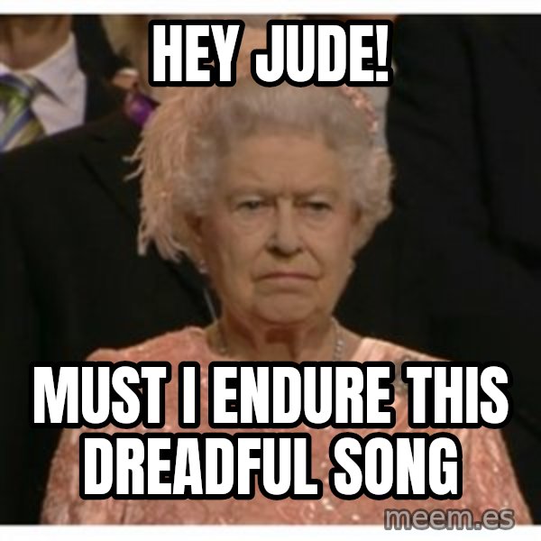Unimpressed Queen meme: hey jude! / must i endure this dreadful song