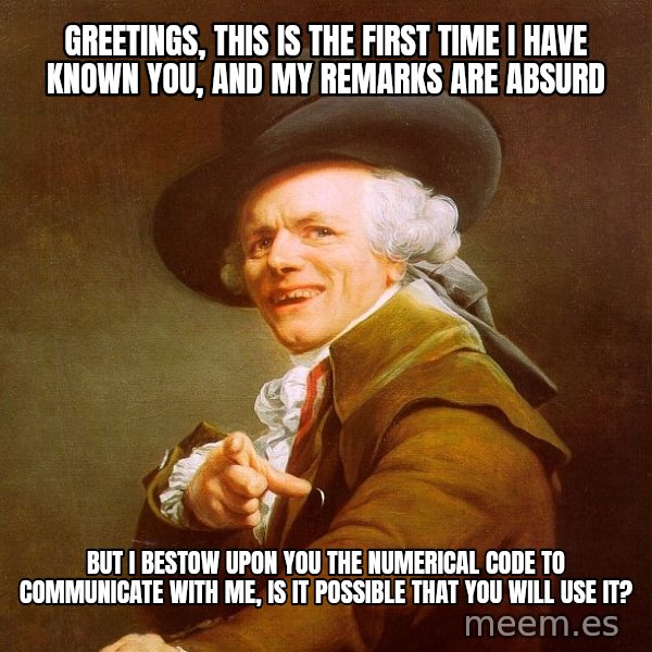 Joseph Ducreux meme: greetings, this is the first time i have known you, and my remarks are absurd / but i bestow upon you the numerical code to communicate with me, is it possible that you will use it?