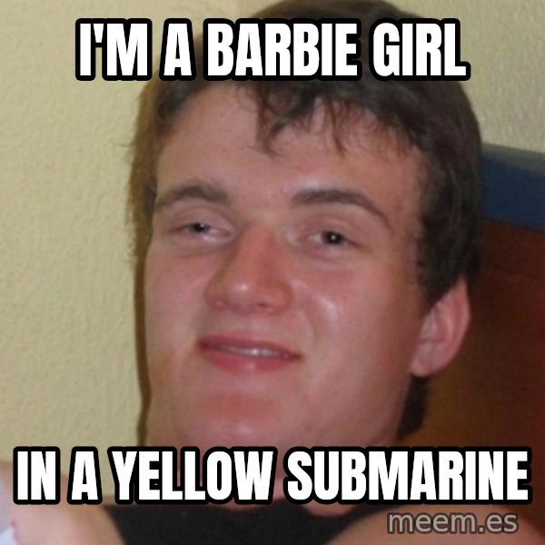 Stoner Stanley meme: I'm a barbie girl / In a yellow submarine