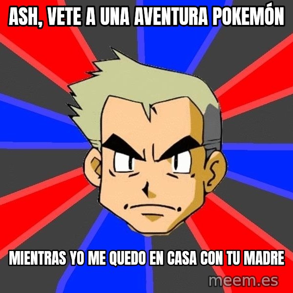 Professor Oak meme: ash, vete a una aventura pokemón / mientras yo me quedo en casa con tu madre