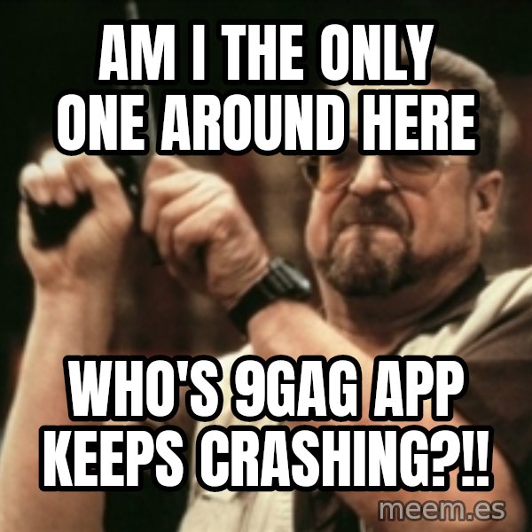 Walter Sobchak with gun meme: AM I THE ONLY ONE AROUND HERE / WHO'S 9GAG APP KEEPS CRASHING?!!