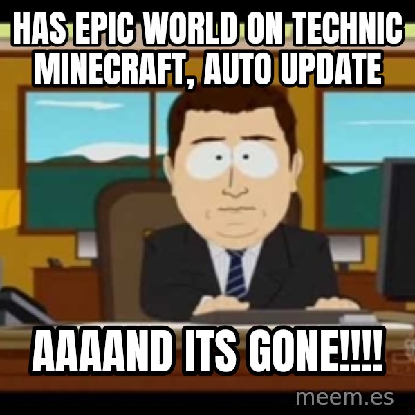 south park aand it's gone meme: HAS EPIC WORLD ON TECHNIC MINECRAFT, AUTO UPDATE / AAAAND ITS GONE!!!!
