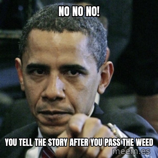 Pissed off Obama meme: No no no! / you tell the story after you pass the weed