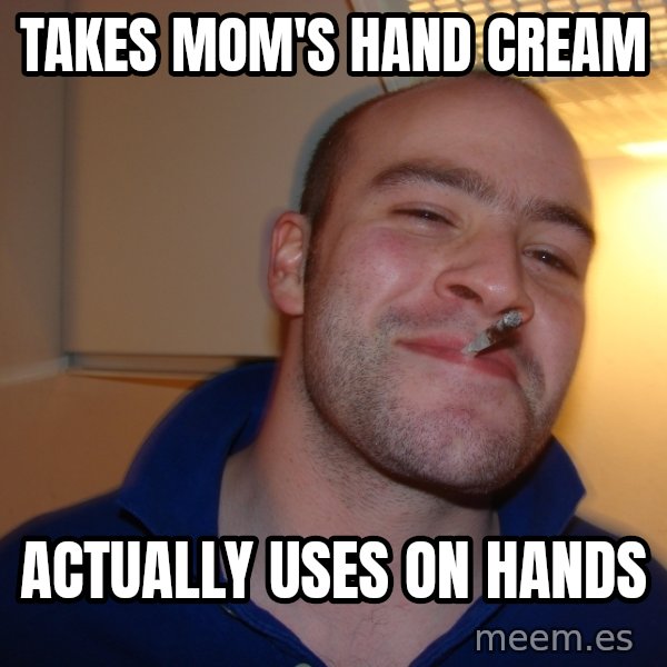 Good Guy Greg meme: takes mom's hand cream / actually uses on hands