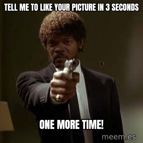Jules Pulp Fiction meme: Tell me to like your picture in 3 seconds / One more time!