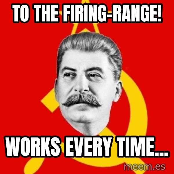 Stalin Says meme: to the FIRING-RANGE! / works every time...