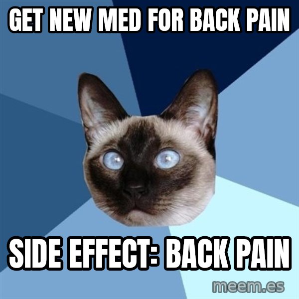 Chronic Illness Cat meme: Get new med for back pain / Side effect: back pain