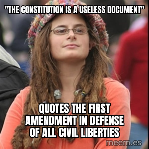 College Liberal meme: "the constitution is a useless document" / quotes the first amendment in defense of all civil liberties