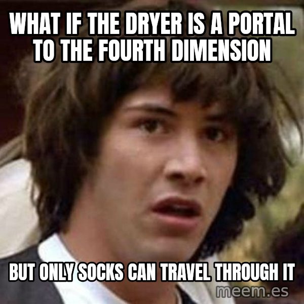 Conspiracy Keanu meme: what if the dryer is a portal to the fourth dimension / but only socks can travel through it