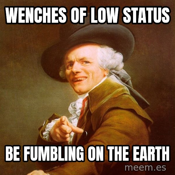 Joseph Ducreux meme: wenches of low status / be fumbling on the earth