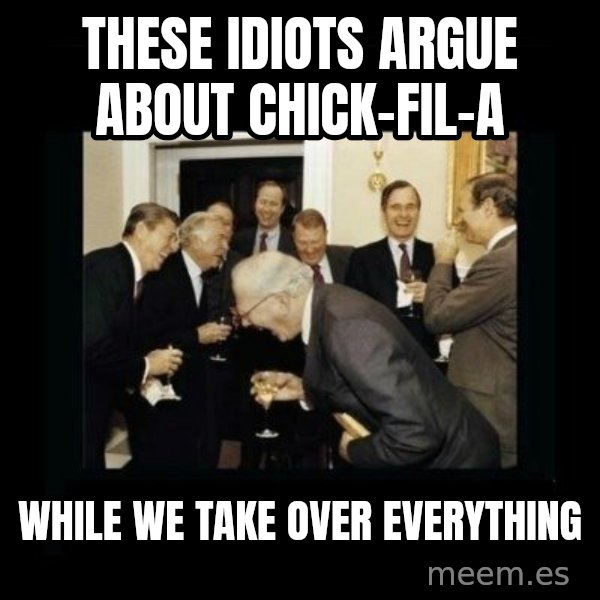 Rich Men Laughing meme: these idiots argue about chick-fil-a / while we take over everything