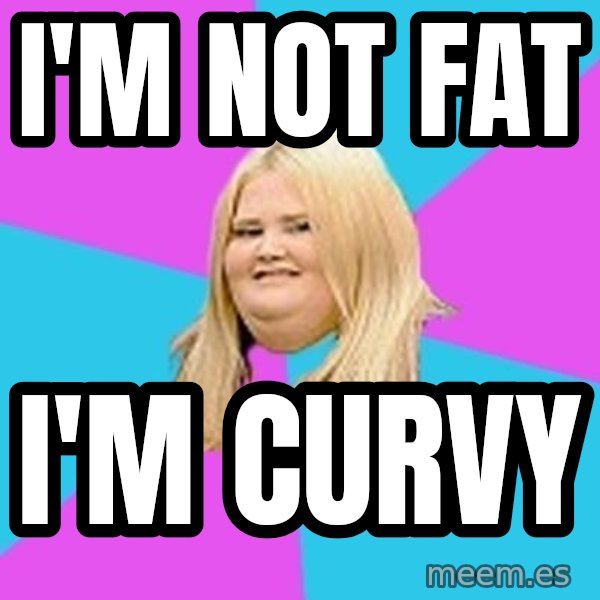 Fat Girl meme: i'm not fat / i'm curvy