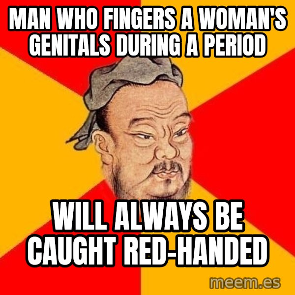 Wise Confucius meme: man who fingers a woman's genitals during a period / will always be caught red-handed