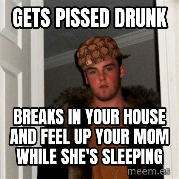 Scumbag Steve meme: gets pissed drunk / breaks in your house and feel up your mom while she's sleeping
