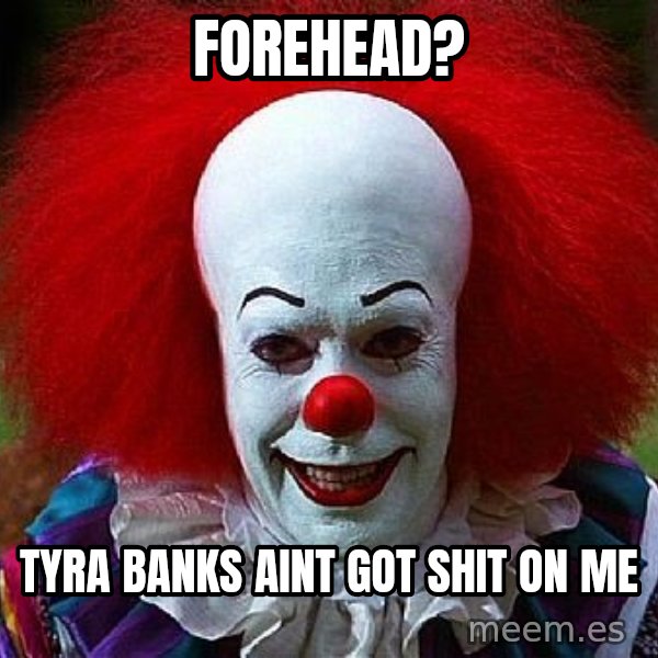 Pennywise the Clown meme: Forehead? / Tyra Banks aint got shit on me