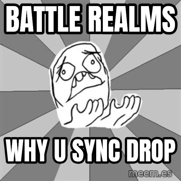 Whyyy??? meme: battle realms / why u sync drop