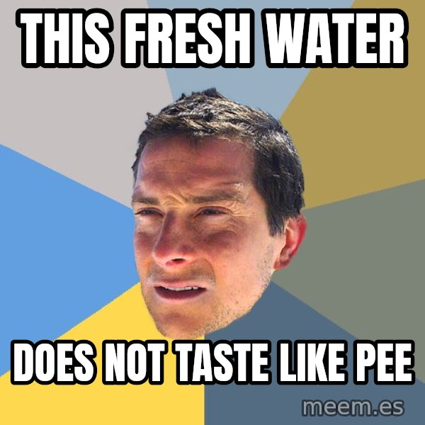Bear Grylls meme: this fresh water / does not taste like pee