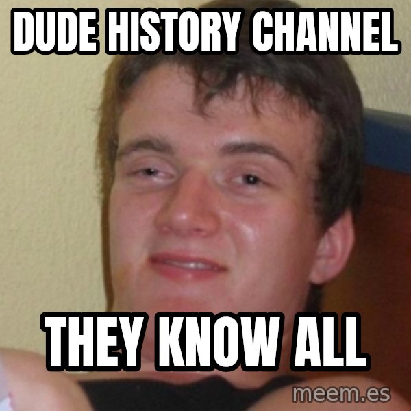 Stoner Stanley meme: dude history channel / they know all