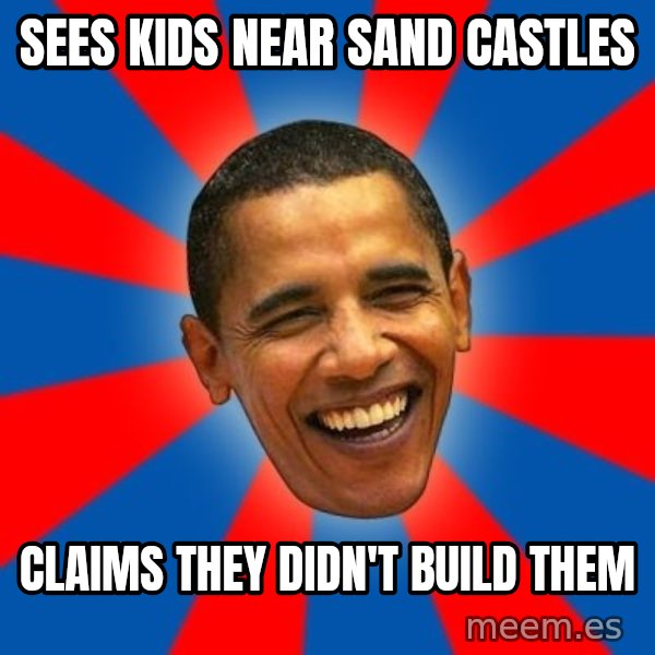 Obama meme: sees kids near sand castles / claims they didn't build them