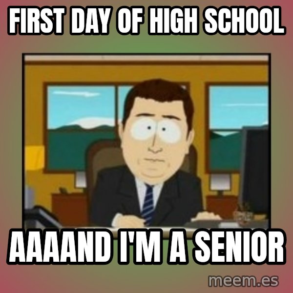 south park aand it's gone meme: First day of high school / Aaaand i'm a senior