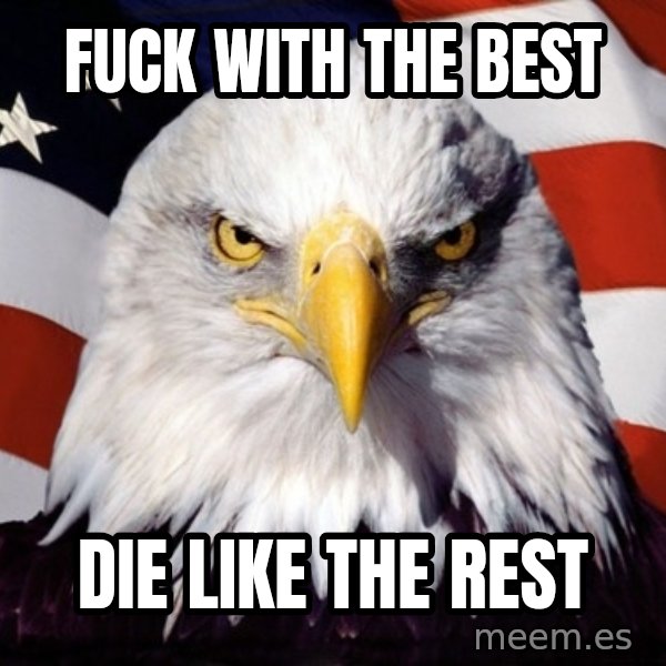 American Pride Eagle meme: fuck with the best / die like the rest