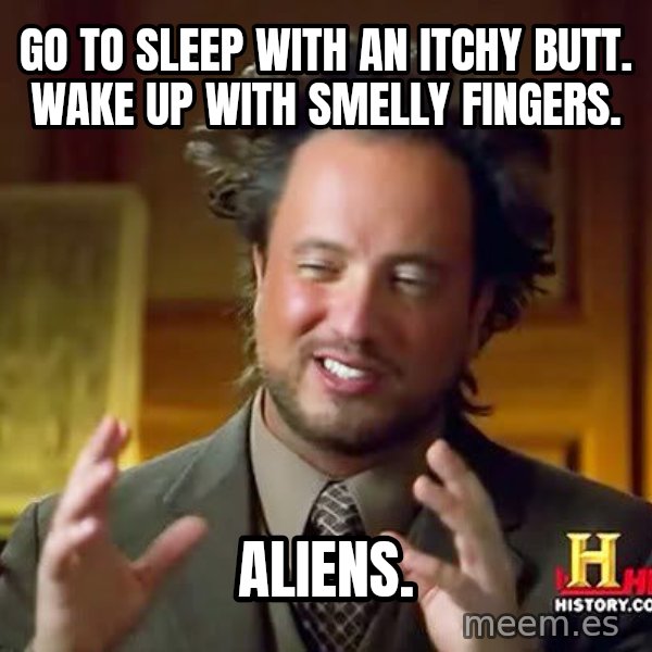Ancient Aliens meme: Go to sleep with an itchy butt. Wake up with smelly fingers. / Aliens.