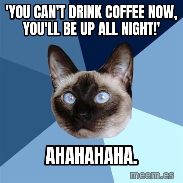 Chronic Illness Cat meme: 'you can't drink coffEe now, you'll be up all night!' / ahahahaha.