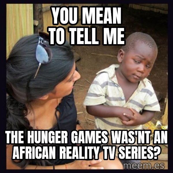 Skeptical 3rd World Kid meme: you mean to tell me / the hunger games was'nt an african reality tv series?