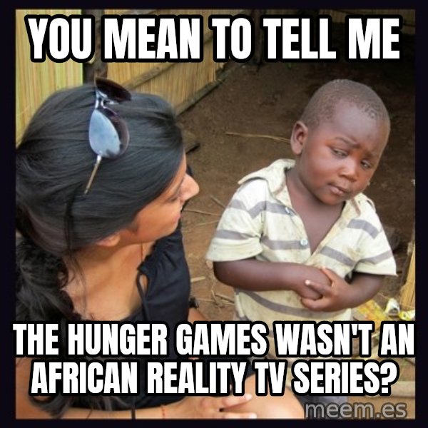 Skeptical third-world kid meme: you mean to tell me / the hunger games wasn't an african reality tv series?