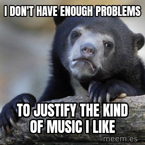 Confession Bear meme: i don't have enough problems / to justify the kind of music i like