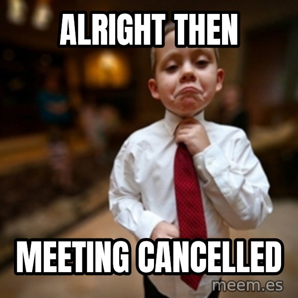 Alright Then Business Kid meme: Alright THEN / Meeting CANCelled