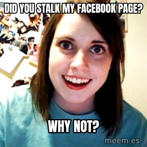Overly Obsessed Girlfriend meme: Did you stalk my facebook page? / why not?