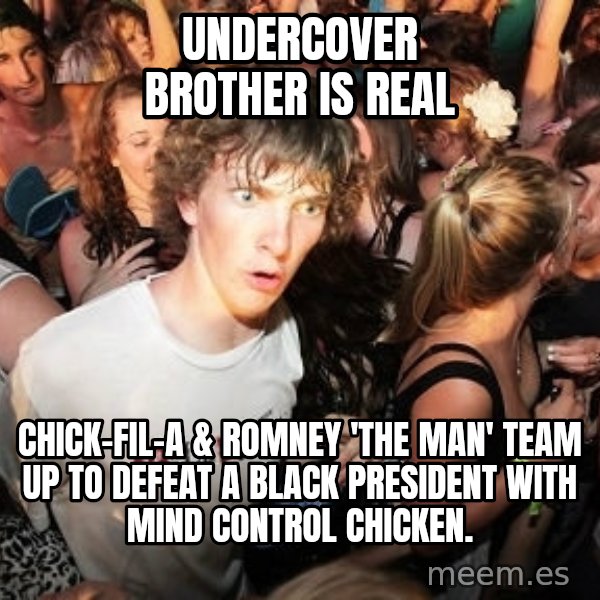 Sudden Realization Ralph meme: Undercover brother is real / CHICK-FIL-A & ROMNEY 'THE MAN' TEAM UP TO DEFEAT A BLACK PRESIDENT WITH MIND CONTROL CHICKEN.