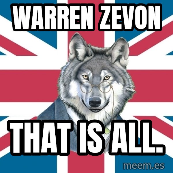 Sir Courage Wolf Esquire meme: WARREN zevon / that is all.