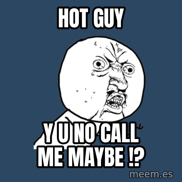 Y U No meme: HOT GUY / Y U NO CALL ME MAYBE !?