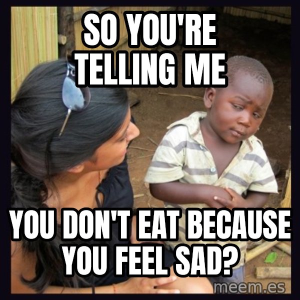 Skeptical 3rd World Kid meme: So you're telling me / you don't eat because you feel sad?