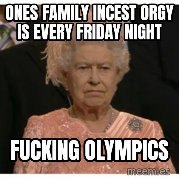 Unimpressed Queen meme: ones family incest orgy is every friday night / fucking olympics