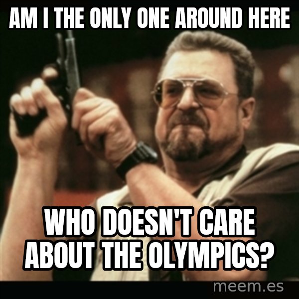 am i the only one around here meme: Am i the only one around here / who doesn't care about the olympics?