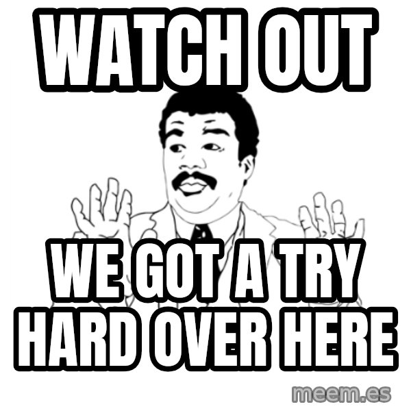we got a badass over here meme: Watch out / we got a try hard over here