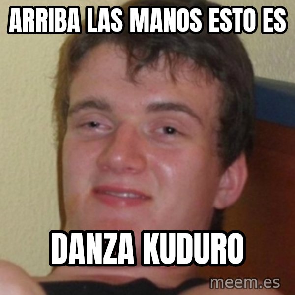 Stoner Guy meme: arriba las manos esto es / danza kuduro