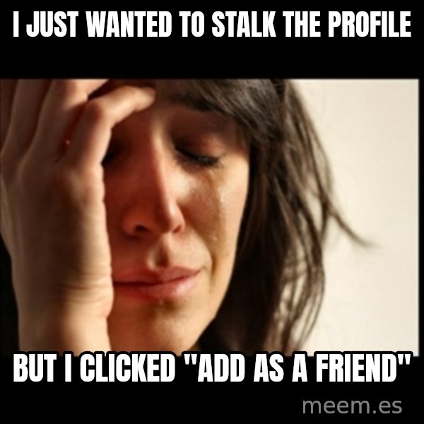 First World Problems meme: I just wanted to stalk the profile / but I clicked "Add as a Friend"