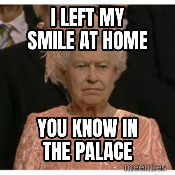 Unimpressed Queen meme: I left my smile at home / You know in the palace