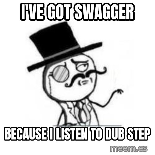 Feel Like A Sir meme: I'VE GOT SWAGGER / BECAUSE i LISTEN TO DUB STEP