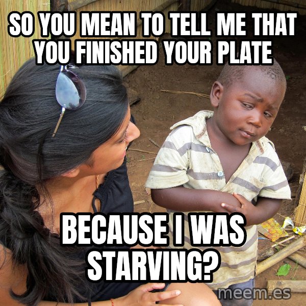 Skeptical 3rd World Kid meme: So you mean to tell me that you finished your Plate / Because I was starving?