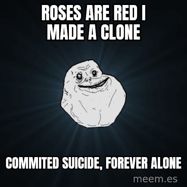 Forever Alone meme: Roses are red I made a clone / commited suicide, forever alone