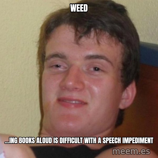 Stoner Stanley meme: weed / ...ing books aloud is difficult with a speech impediment