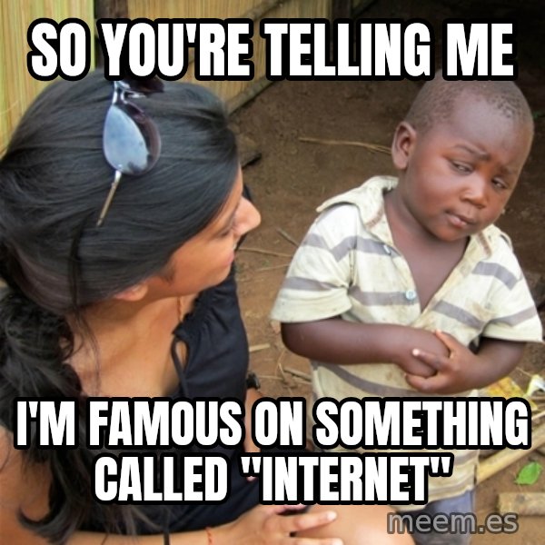 So You're Telling me meme: So you're telling me / I'm famous on something called "internet"